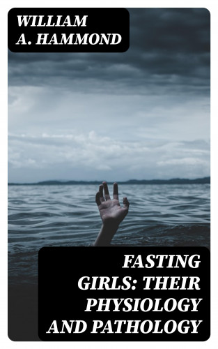 William A. Hammond: Fasting Girls: Their Physiology and Pathology