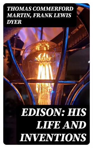 Thomas Commerford Martin, Frank Lewis Dyer: Edison: His Life and Inventions