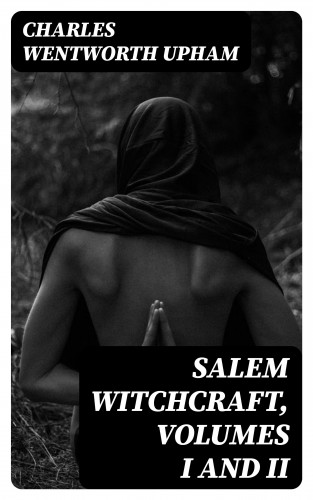 Charles Wentworth Upham: Salem Witchcraft, Volumes I and II