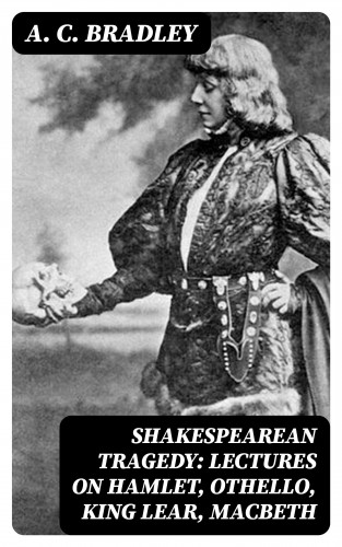 A. C. Bradley: Shakespearean Tragedy: Lectures on Hamlet, Othello, King Lear, Macbeth