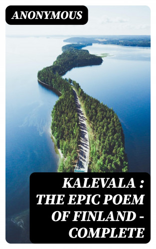 Anonymous: Kalevala : the Epic Poem of Finland — Complete