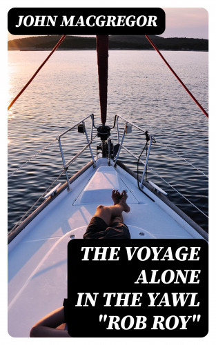 John MacGregor: The Voyage Alone in the Yawl "Rob Roy"