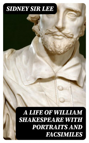 Sir Sidney Lee: A Life of William Shakespeare with portraits and facsimiles