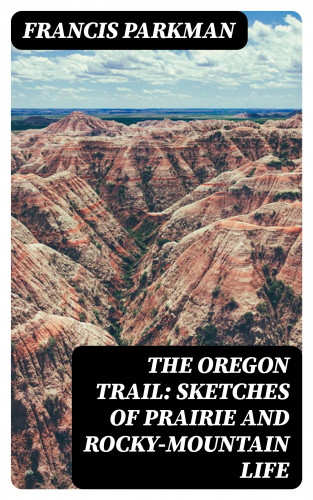 Francis Parkman: The Oregon Trail: Sketches of Prairie and Rocky-Mountain Life