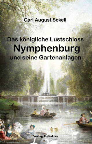 Carl August Sckell: Das königliche Lustschloss Nymphenburg und seinen Gartenanlagen