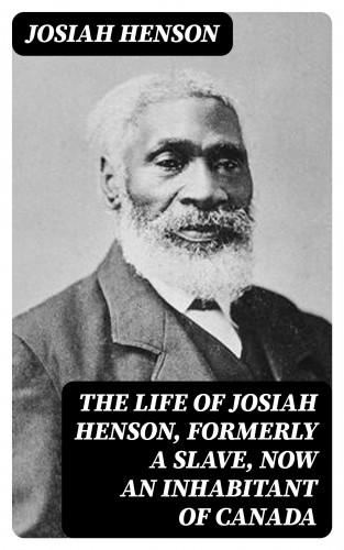 Josiah Henson: The Life of Josiah Henson, Formerly a Slave, Now an Inhabitant of Canada
