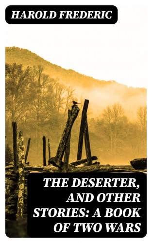 Harold Frederic: The Deserter, and Other Stories: A Book of Two Wars