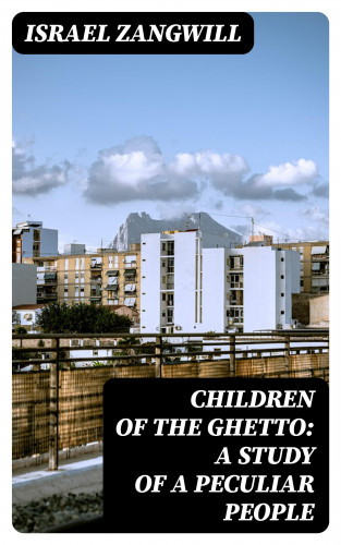Israel Zangwill: Children of the Ghetto: A Study of a Peculiar People