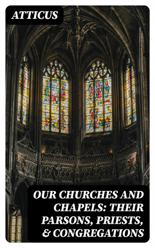 Atticus: Our Churches and Chapels: Their Parsons, Priests, & Congregations