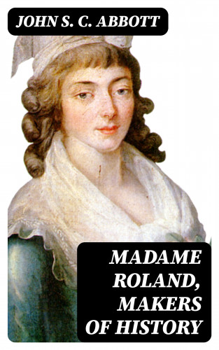 John S. C. Abbott: Madame Roland, Makers of History