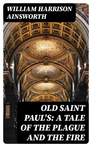 William Harrison Ainsworth: Old Saint Paul's: A Tale of the Plague and the Fire