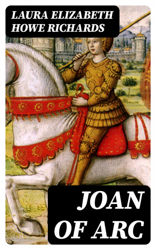 Laura Elizabeth Howe Richards: Joan of Arc