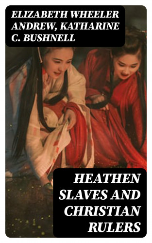 Elizabeth Wheeler Andrew, Katharine C. Bushnell: Heathen Slaves and Christian Rulers