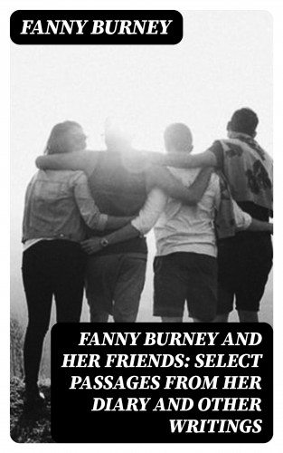 Fanny Burney: Fanny Burney and Her Friends: Select Passages from Her Diary and Other Writings