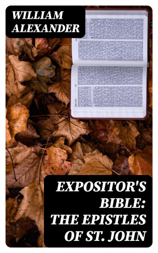 William Alexander: Expositor's Bible: The Epistles of St. John