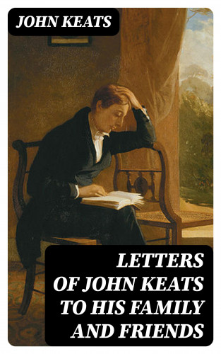 John Keats: Letters of John Keats to His Family and Friends