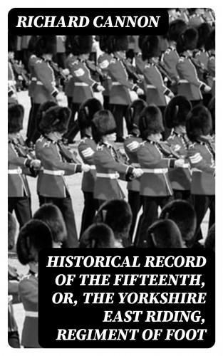 Richard Cannon: Historical Record of the Fifteenth, or, the Yorkshire East Riding, Regiment of Foot