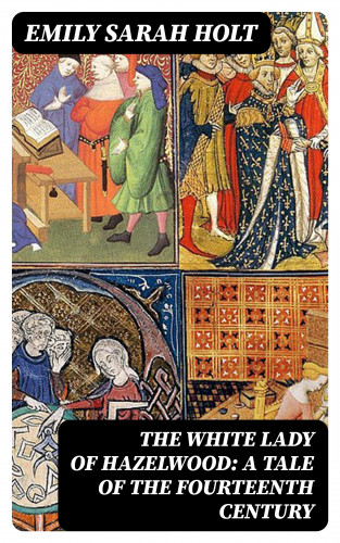 Emily Sarah Holt: The White Lady of Hazelwood: A Tale of the Fourteenth Century