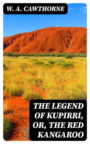 W. A. Cawthorne: The Legend of Kupirri, or, The Red Kangaroo