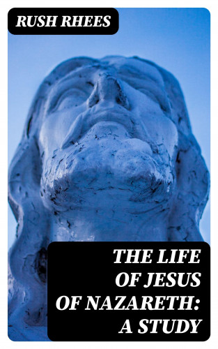 Rush Rhees: The Life of Jesus of Nazareth: A Study
