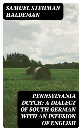 Samuel Stehman Haldeman: Pennsylvania Dutch: A Dialect of South German With an Infusion of English