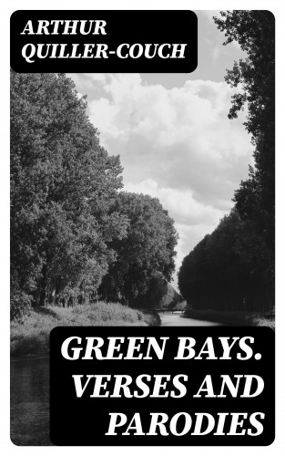 Arthur Quiller-Couch: Green Bays. Verses and Parodies