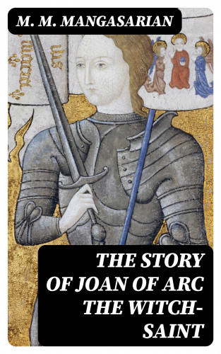 M. M. Mangasarian: The Story of Joan of Arc the Witch-Saint