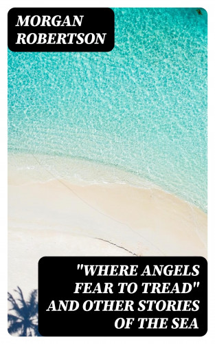 Morgan Robertson: "Where Angels Fear to Tread" and Other Stories of the Sea