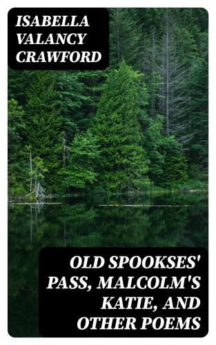 Isabella Valancy Crawford: Old Spookses' Pass, Malcolm's Katie, and other poems