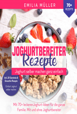 Emilia Müller: Joghurtbereiter Rezepte - Joghurt selber machen ganz einfach