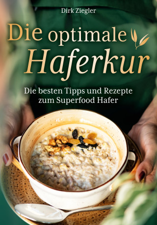 Dirk Ziegler: Die optimale Haferkur: Die besten Tipps und Rezepte zum Superfood Hafer