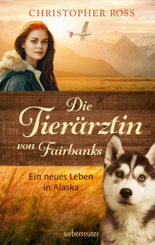 Christopher Ross: Die Tierärztin von Fairbanks - Ein neues Leben in Alaska (Die Tierärztin von Fairbanks, Bd. 1)
