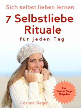 Cosima Sieger: Selbstliebe: Sich selbst lieben lernen - 7 Selbstliebe Rituale für jeden Tag