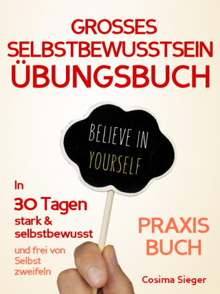 Cosima Sieger: Selbstbewusstsein: DAS GROSSE SELBSTBEWUSSTSEIN ÜBUNGSBUCH! 30 Tage Programm für ein unerschütterliches Selbstbewusstsein