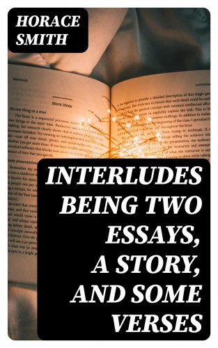 Horace Smith: Interludes being Two Essays, a Story, and Some Verses