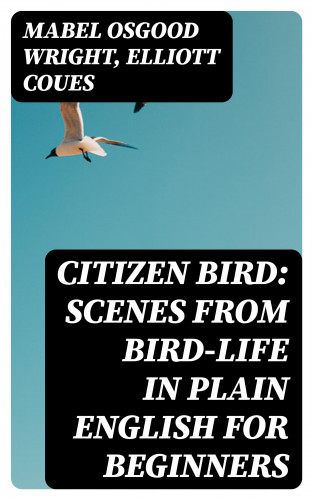 Mabel Osgood Wright, Elliott Coues: Citizen Bird: Scenes from Bird-Life in Plain English for Beginners