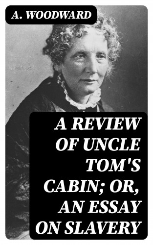 A. Woodward: A Review of Uncle Tom's Cabin; or, An Essay on Slavery