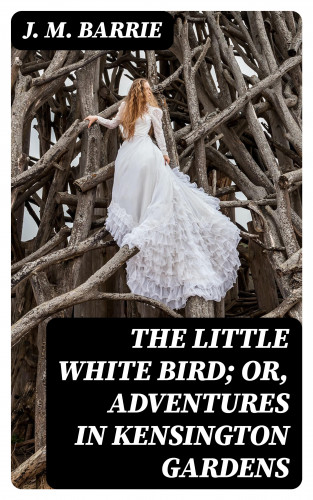 J. M. Barrie: The Little White Bird; Or, Adventures in Kensington Gardens