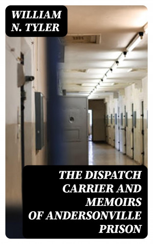 William N. Tyler: The Dispatch Carrier and Memoirs of Andersonville Prison