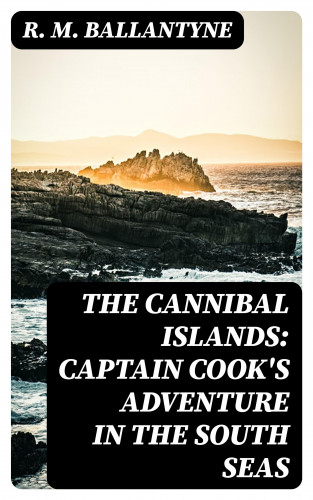 R. M. Ballantyne: The Cannibal Islands: Captain Cook's Adventure in the South Seas
