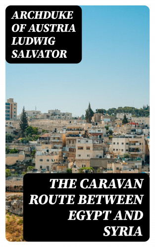 Archduke of Austria Ludwig Salvator: The Caravan Route between Egypt and Syria