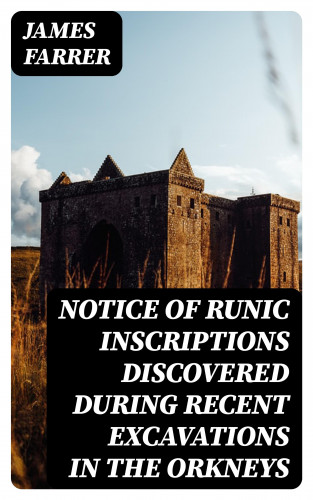 James Farrer: Notice of Runic Inscriptions Discovered during Recent Excavations in the Orkneys