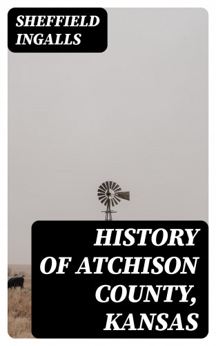 Sheffield Ingalls: History of Atchison County, Kansas