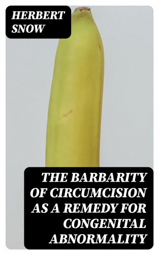 Herbert Snow: The Barbarity of Circumcision as a Remedy for Congenital Abnormality