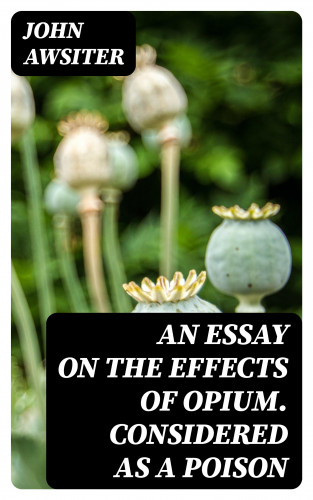 John Awsiter: An Essay on the Effects of Opium. Considered as a Poison