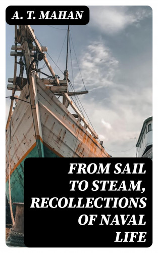 A. T. Mahan: From Sail to Steam, Recollections of Naval Life