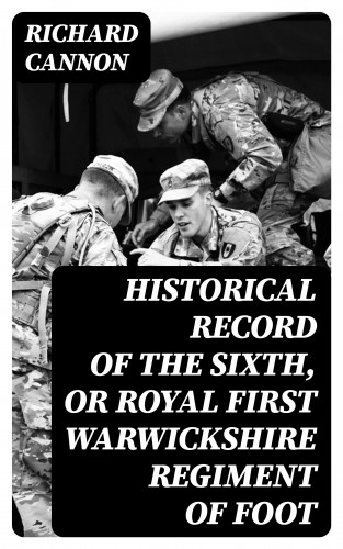 Richard Cannon: Historical Record of the Sixth, or Royal First Warwickshire Regiment of Foot