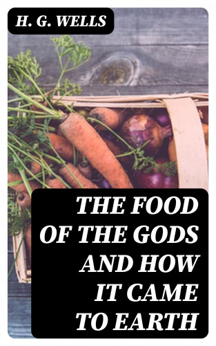 H. G. Wells: The Food of the Gods and How It Came to Earth