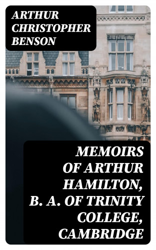 Arthur Christopher Benson: Memoirs of Arthur Hamilton, B. A. of Trinity College, Cambridge
