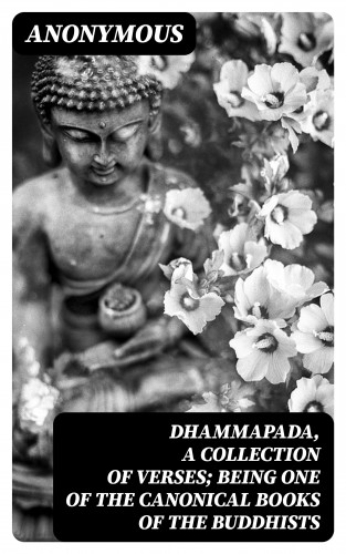 Anonymous: Dhammapada, a Collection of Verses; Being One of the Canonical Books of the Buddhists
